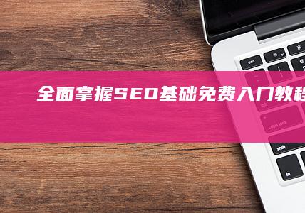 全面掌握SEO基础：免费入门教程全解析